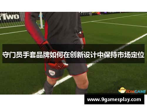 守门员手套品牌如何在创新设计中保持市场定位